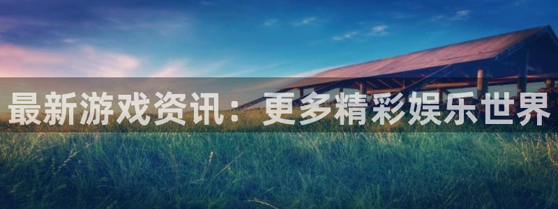 蓝冠娱乐平台官网入口：最新游戏资讯：更多精彩娱乐世界