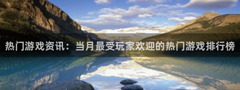 蓝冠娱乐app下载|下载地址：热门游戏资讯：当月最受玩家欢迎