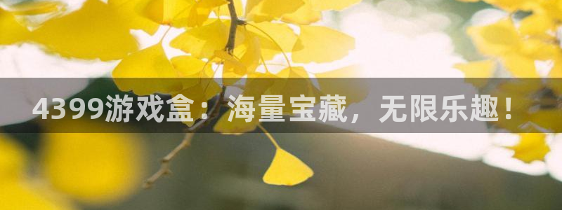 蓝冠娱乐网页版地址：4399游戏盒：海量宝藏，无限乐趣！