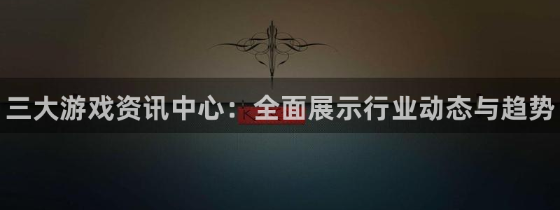 蓝冠娱乐官方注册登录：三大游戏资讯中心：全面展示行业动态与趋