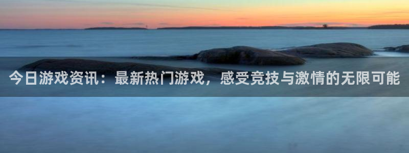 蓝冠娱乐官网登录：今日游戏资讯：最新热门游戏，感受竞技与激情