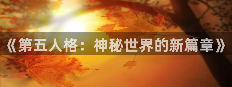 蓝冠娱乐登陆测速：《第五人格：神秘世界的新篇章》