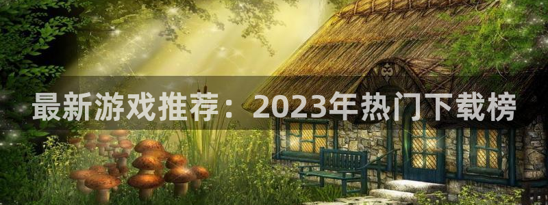 蓝冠娱乐网页版地址：最新游戏推荐：2023年热门下载榜