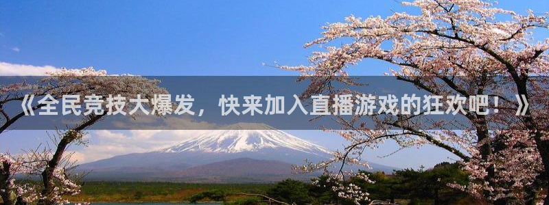 蓝冠娱乐注册账号：《全民竞技大爆发，快来加入直播游戏的狂欢吧