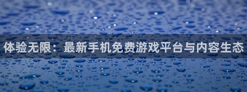 蓝冠娱乐开户测速：体验无限：最新手机免费游戏平台与内容生态