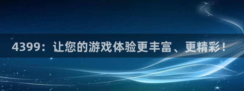 蓝冠娱乐平台官网入口：4399：让您的游戏体验更丰富、更精彩