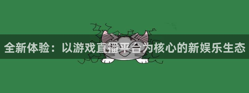 新球赛直播：全新体验：以游戏直播平台为核心的新娱乐生态