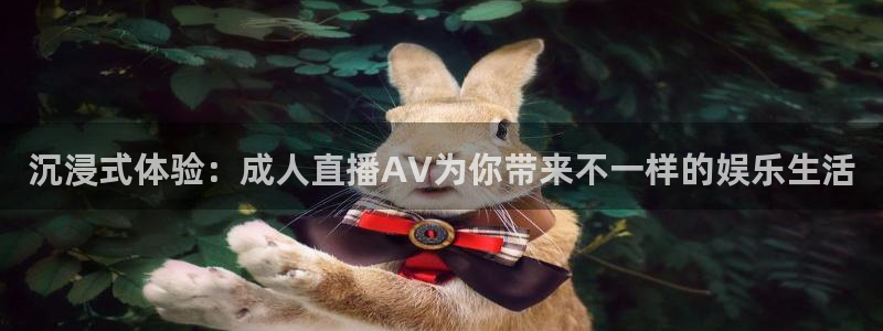 新球直播：沉浸式体验：成人直播AV为你带来不一样的娱乐生活