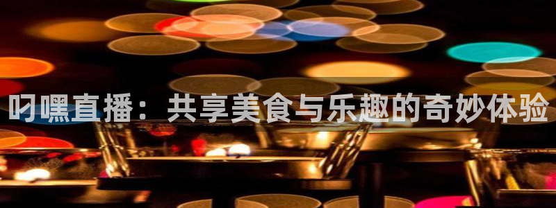 新球：叼嘿直播：共享美食与乐趣的奇妙体验