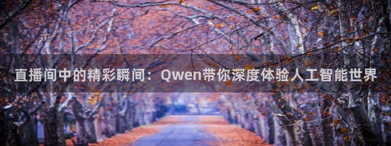 新球体育网球比分：直播间中的精彩瞬间：Qwen带你深度体验人工智能世界
