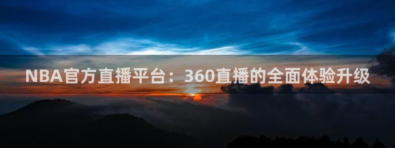 新球体育足球：NBA官方直播平台：360直播的全面体验升级
