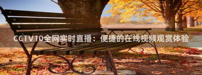 新球体育足球比分：CCTV10全网实时直播：便捷的在线视频观赏体验