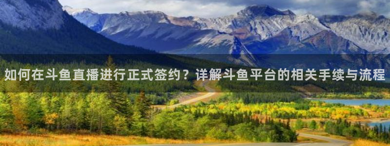 新球体育直播：如何在斗鱼直播进行正式签约？详解斗鱼平台的相关手续与流程